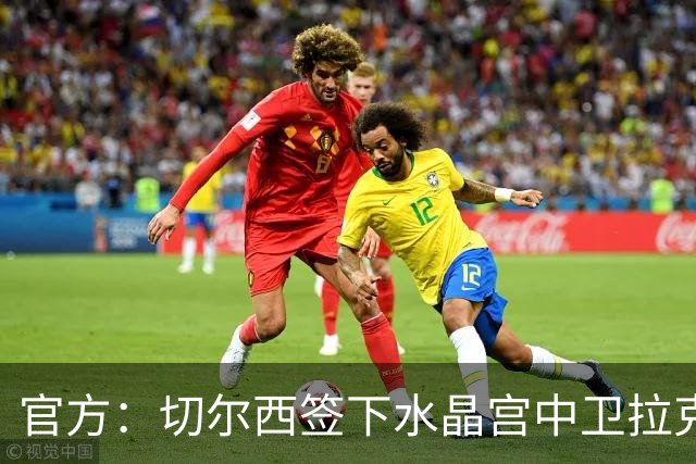 官方：切尔西签下水晶宫中卫拉克鲁瓦，转会费5200万镑
