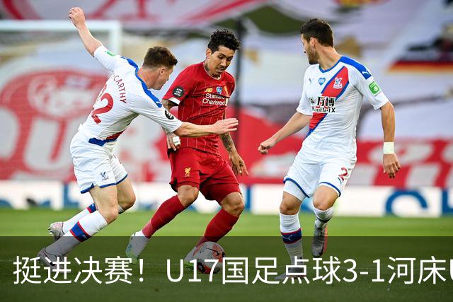 挺进决赛！U17国足点球3-1河床U17 将再战阿森纳
