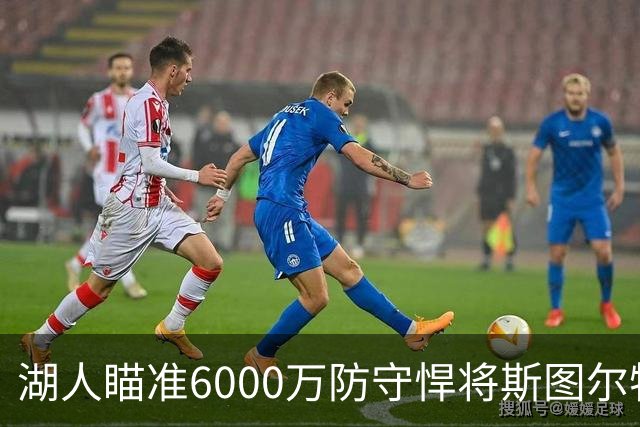 湖人瞄准6000万防守悍将斯图尔特，联手东契奇打造新双塔
