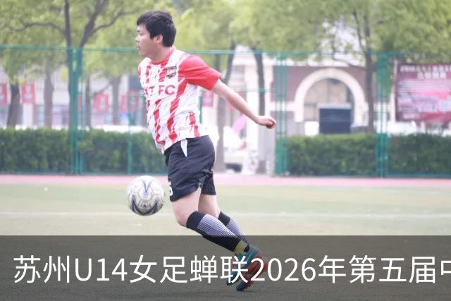 苏州U14女足蝉联2026年第五届中国青少年足球联赛冠军